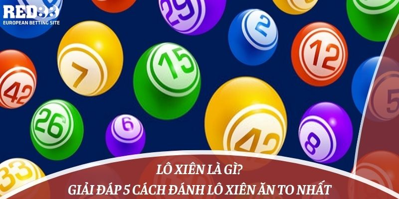 Lô Xiên Là Gì? Giải Đáp 5 Cách Đánh Lô Xiên Ăn To Nhất